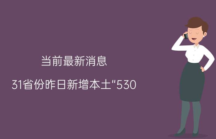 当前最新消息 31省份昨日新增本土“530+1838” 疫情最新数据消息